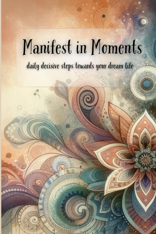 Manifest In Moments: Daily Decisive Steps towards your dream life